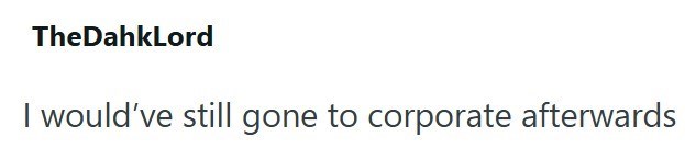 TheDahkLord I would've still gone to corporate afterwards