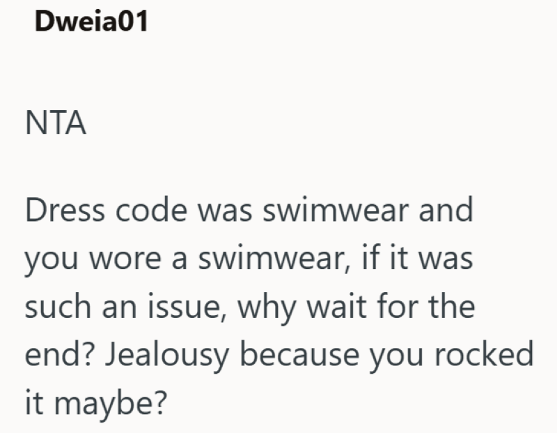 Dweia01 NTA Dress code was swimwear and you wore a swimwear, if it was such an issue, why wait for the end? Jealousy because you rocked it maybe?