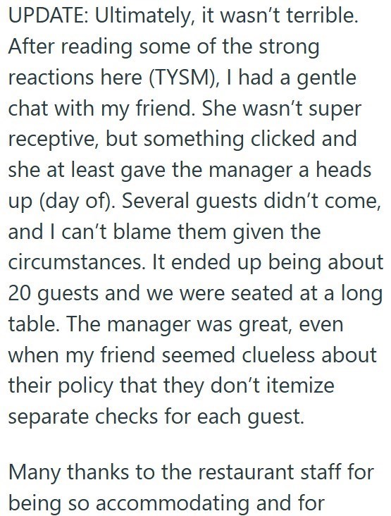 UPDATE: Ultimately, it wasn't terrible. After reading some of the strong reactions here (TYSM), I had a gentle chat with my friend. She wasn't super receptive, but something clicked and she at least gave the manager a heads up (day of). Several guests didn't come, and I can't blame them given the circumstances. It ended up being about 20 guests and we were seated at a long table. The manager was great, even when my friend seemed clueless about their policy that they don't itemize separate checks