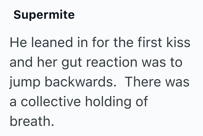 Supermite He leaned in for the first kiss and her gut reaction was to jump backwards. There was a collective holding of breath.