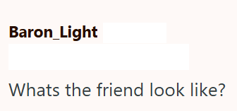 Baron_Light Whats the friend look like?