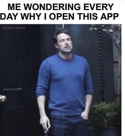 ME WONDERING EVERY DAY WHY I OPEN THIS APP @tank sinatra