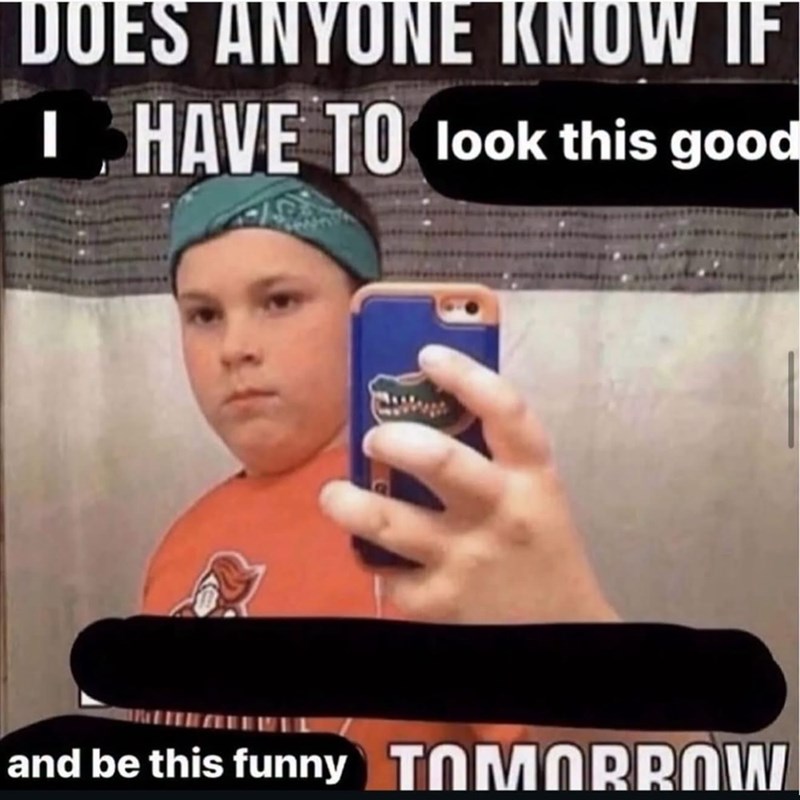 DOES ANYONE KNOW IF I HAVE TO look this good and be this funny TOMORROW