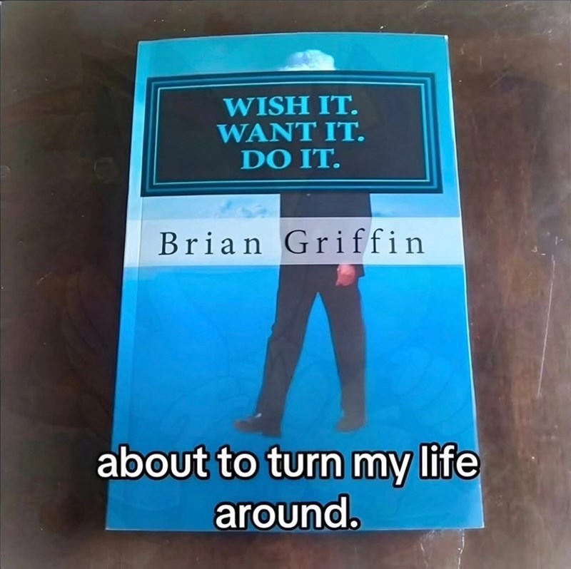 WISH IT. WANT IT. DO IT. Brian Griffin about to turn my life around.