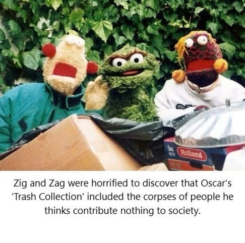 Holland Zig and Zag were horrified to discover that Oscar's 'Trash Collection' included the corpses of people he thinks contribute nothing to society.
