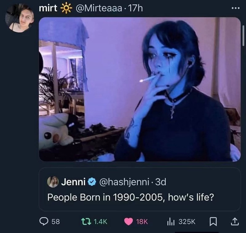 mirt☀@Mirteaaa . 17h Jenni@hashjenni. 3d People Born in 1990-2005, how's life? 58 tl 1.4K 18K Ill 325K ☐ <]