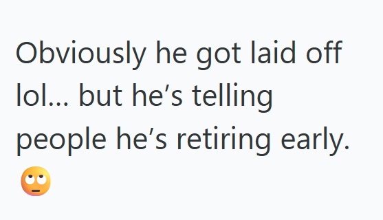 Obviously he got laid off lol... but he's telling people he's retiring early.