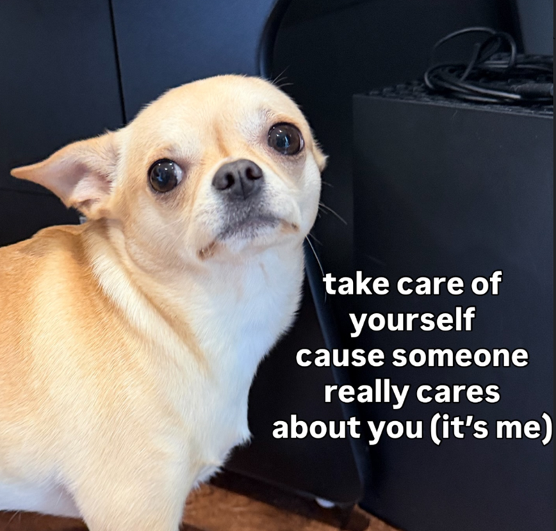 take care of yourself cause someone really cares about you (it's me)