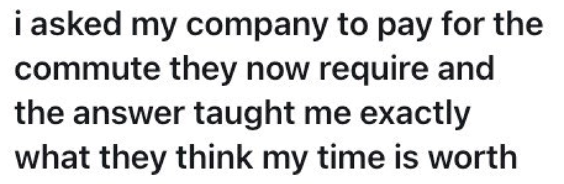 i asked my company to pay for the commute they now require and the answer taught me exactly what they think my time is worth