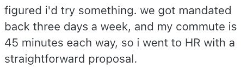 figured i'd try something. we got mandated back three days a week, and my commute is 45 minutes each way, so i went to HR with a straightforward proposal.