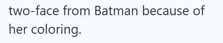 two-face from Batman because of her coloring.