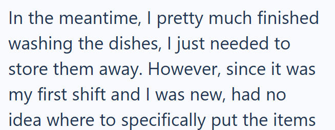 In the meantime, I pretty much finished washing the dishes, I just needed to store them away. However, since it was my first shift and I was new, had no idea where to specifically put the items