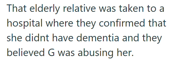 That elderly relative was taken to a hospital where they confirmed that she didnt have dementia and they believed G was abusing her.