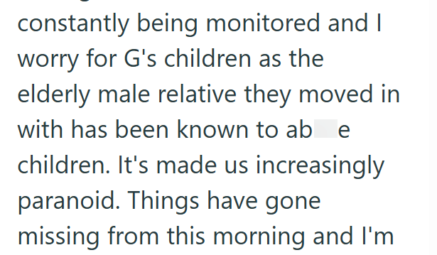 constantly being monitored and I worry for G's children as the elderly male relative they moved in with has been known to abe children. It's made us increasingly paranoid. Things have gone missing from this morning and I'm
