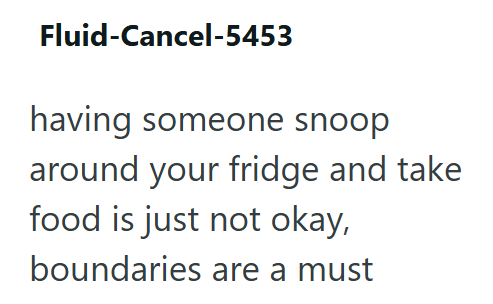 Fluid-Cancel-5453 having someone snoop around your fridge and take food is just not okay, boundaries are a must
