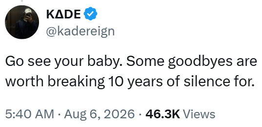 KADE @kadereign Go see your baby. Some goodbyes are worth breaking 10 years of silence for. 5:40 AM - Aug 6, 2026 46.3K Views