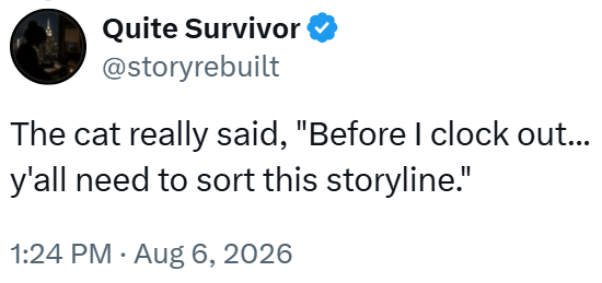 Quite Survivor @storyrebuilt The cat really said, "Before I clock out... y'all need to sort this storyline." 1:24 PM. Aug 6, 2026
