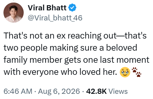 Viral Bhatt @Viral_bhatt_46 That's not an ex reaching out-—that's two people making sure a beloved family member gets one last moment with everyone who loved her. 6:46 AM • Aug 6, 2026 42.8K Views
