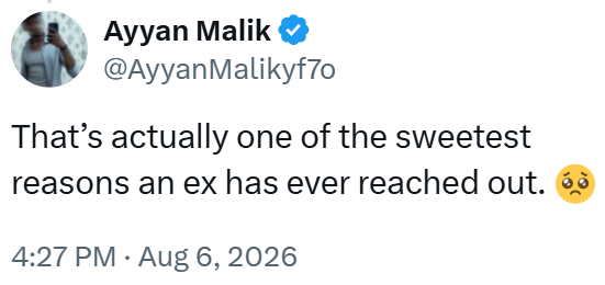 Ayyan Malik @AyyanMalikyf70 That's actually one of the sweetest reasons an ex has ever reached out. ò 4:27 PM. Aug 6, 2026