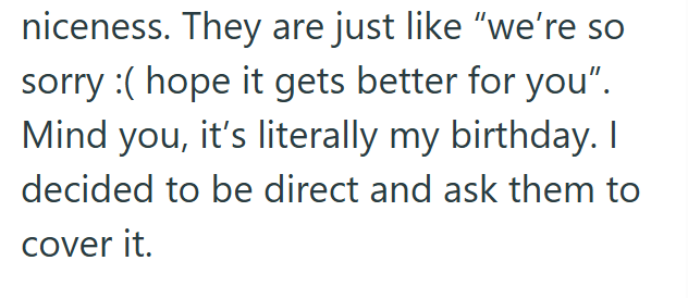 niceness. They are just like "we're so sorry (hope it gets better for you". Mind you, it's literally my birthday. I decided to be direct and ask them to cover it.
