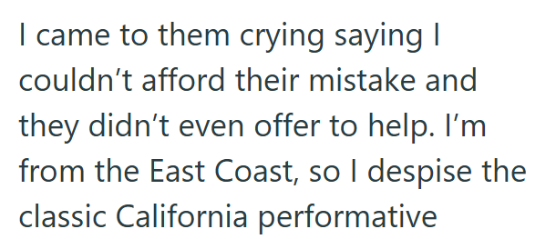 I came to them crying saying I couldn't afford their mistake and they didn't even offer to help. I'm from the East Coast, so I despise the classic California performative