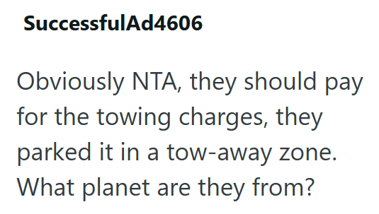 SuccessfulAd4606 Obviously NTA, they should pay for the towing charges, they parked it in a tow-away zone. What planet are they from?