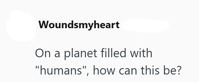 Woundsmyheart On a planet filled with "humans", how can this be?