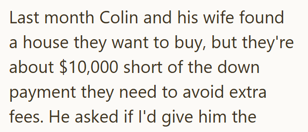Last month Colin and his wife found a house they want to buy, but they're about $10,000 short of the down payment they need to avoid extra fees. He asked if I'd give him the
