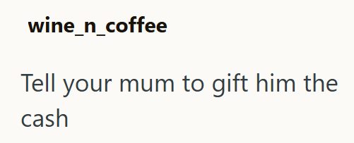 wine_n_coffee Tell your mum to gift him the cash