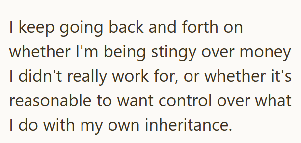 I keep going back and forth on whether I'm being stingy over money I didn't really work for, or whether it's reasonable to want control over what I do with my own inheritance.