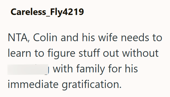 Careless_Fly4219 NTA, Colin and his wife needs to learn to figure stuff out without _) with family for his immediate gratification.