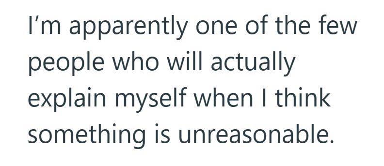 I'm apparently one of the few people who will actually explain myself when I think something is unreasonable.