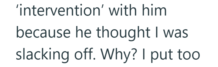 'intervention' with him because he thought I was slacking off. Why? I put too