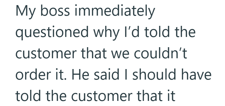 My boss immediately questioned why I'd told the customer that we couldn't order it. He said I should have told the customer that it