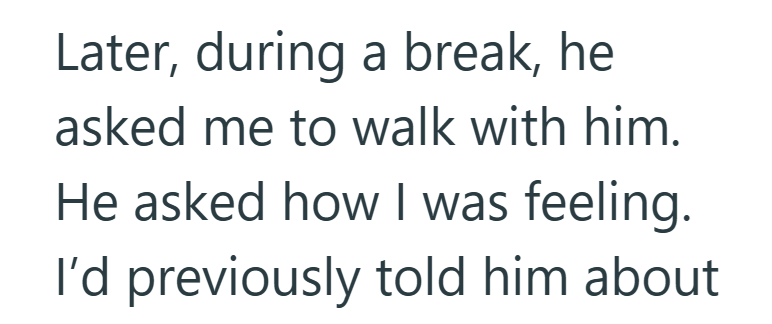 Later, during a break, he asked me to walk with him. He asked how I was feeling. I'd previously told him about