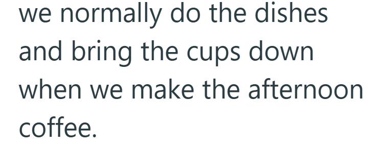 we normally do the dishes and bring the cups down when we make the afternoon coffee.