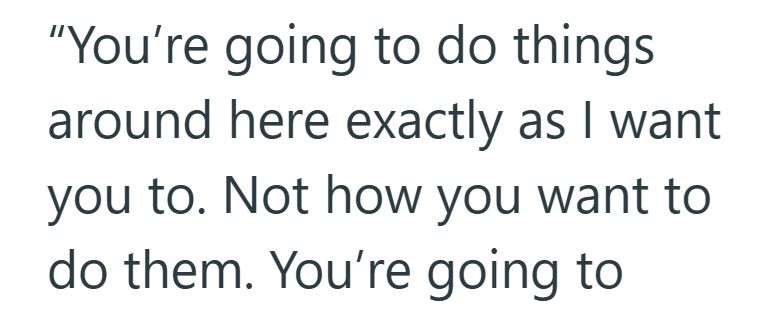"You're going to do things around here exactly as I want you to. Not how you want to do them. You're going to