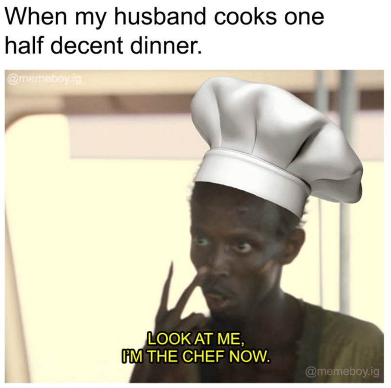 When my husband cooks one half decent dinner. @memeboy ig LOOK AT ME, I'M THE CHEF NOW. @memeboy.ig