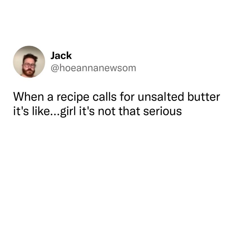 Jack @hoeannanewsom When a recipe calls for unsalted butter it's like...girl it's not that serious