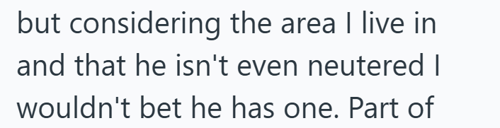 but considering the area I live in and that he isn't even neutered I wouldn't bet he has one. Part of