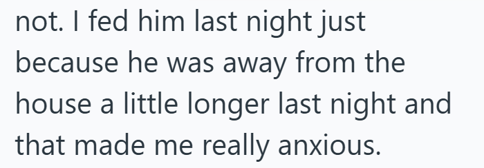 not. I fed him last night just because he was away from the house a little longer last night and that made me really anxious.