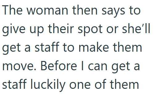 The woman then says to give up their spot or she'll get a staff to make them move. Before I can get a staff luckily one of them
