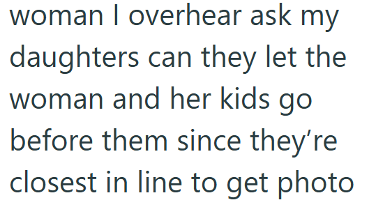 woman I overhear ask my daughters can they let the woman and her kids go before them since they're closest in line to get photo