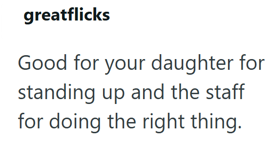 greatflicks Good for your daughter for standing up and the staff for doing the right thing.
