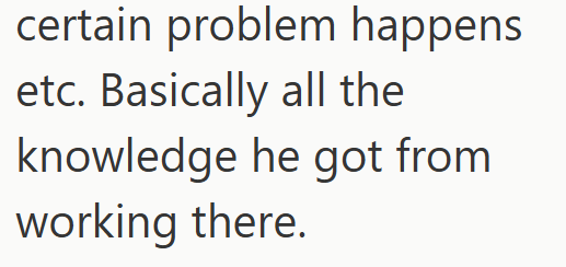 certain problem happens etc. Basically all the knowledge he got from working there.