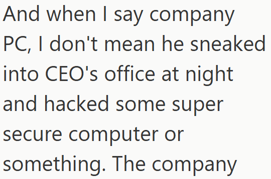 And when I say company PC, I don't mean he sneaked into CEO's office at night and hacked some super secure computer or something. The company