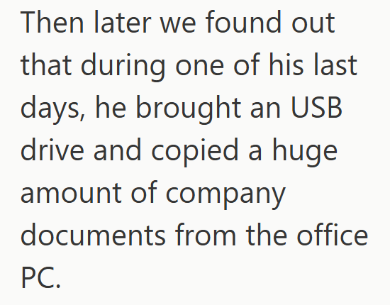 Then later we found out that during one of his last days, he brought an USB drive and copied a huge amount of company documents from the office PC.