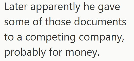Later apparently he gave some of those documents to a competing company, probably for money.