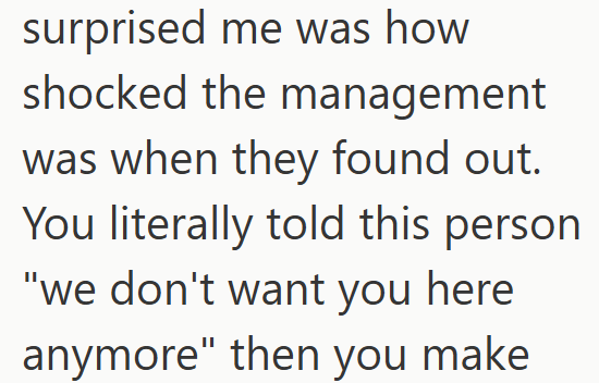 surprised me was how shocked the management was when they found out. You literally told this person "we don't want you here anymore" then you make