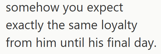 somehow you expect exactly the same loyalty from him until his final day.